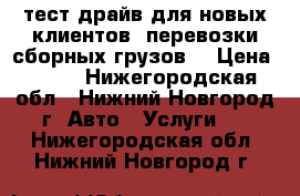 тест-драйв для новых клиентов (перевозки сборных грузов) › Цена ­ 290 - Нижегородская обл., Нижний Новгород г. Авто » Услуги   . Нижегородская обл.,Нижний Новгород г.